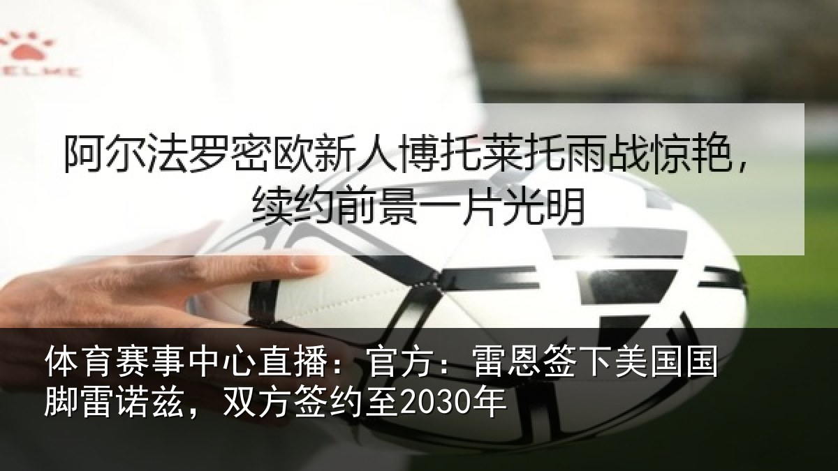 体育赛事中心直播：官方：雷恩签下美国国脚雷诺兹，双方签约至2030年