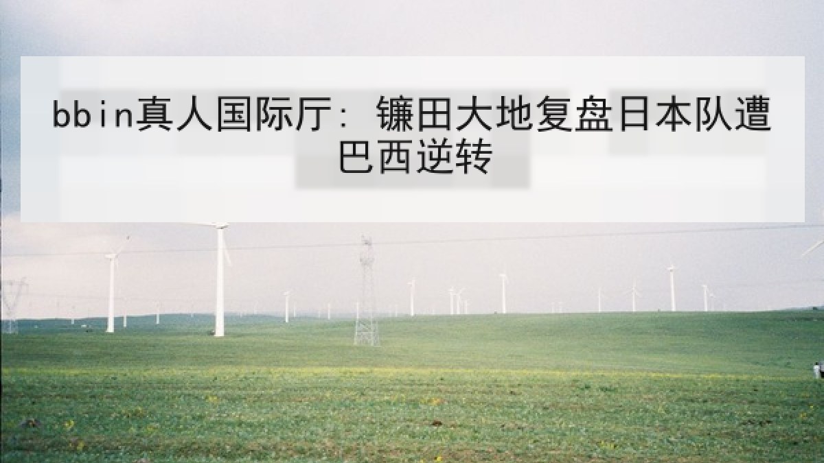 bbin真人国际厅: 镰田大地复盘日本队遭巴西逆转