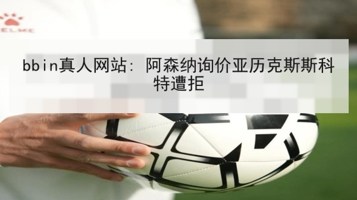 bbin真人网站: 阿森纳询价亚历克斯斯科特遭拒