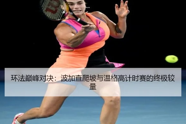 环法巅峰对决：波加查爬坡与温格高计时赛的终极较量