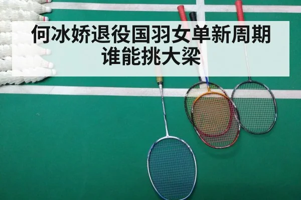 何冰娇退役国羽女单新周期谁能挑大梁