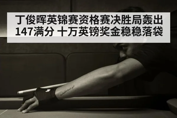 丁俊晖英锦赛资格赛决胜局轰出147满分 十万英镑奖金稳稳落袋