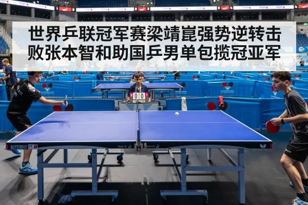 世界乒联冠军赛梁靖崑强势逆转击败张本智和助国乒男单包揽冠亚军