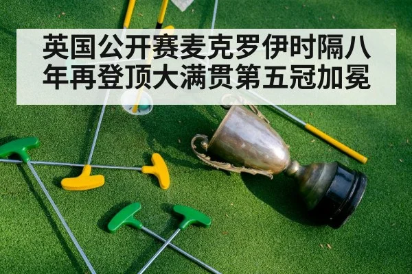 英国公开赛麦克罗伊时隔八年再登顶大满贯第五冠加冕