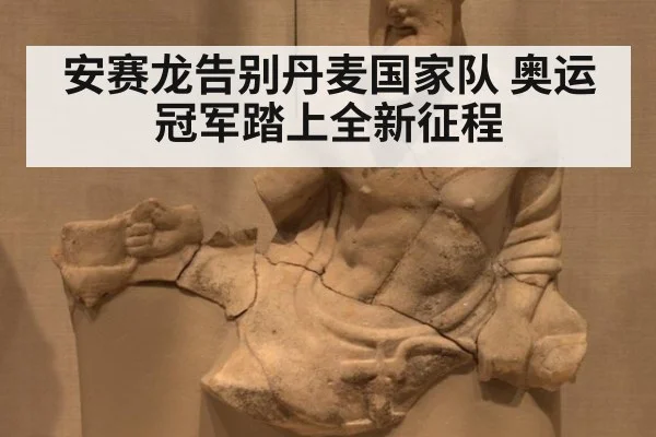 安赛龙告别丹麦国家队 奥运冠军踏上全新征程